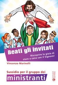 Beati gli invitati. Riscoprire la gioia di stare a cena con il Signore! Sussidio per il gruppo dei ministranti - Librerie.coop
