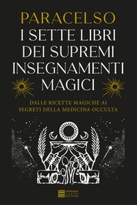 I 7 libri dei supremi insegnamenti magici. Dalle ricette magiche ai segreti della medicina occulta - Librerie.coop