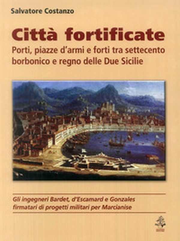 Città fortificate: porti, piazze d'armi e forti tra Settecento borbonico e regno delle Due Sicilie - Librerie.coop Città fortificate: porti, piazze d'armi e forti tra Settecento borbonico e regno delle Due Sicilie - Librerie.coop