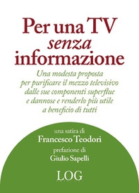 Per una TV senza informazione. Una modesta proposta per purificare il mezzo televisivo dalle sue componenti superflue e dannose e renderlo più utile a beneficio di tutti - Librerie.coop