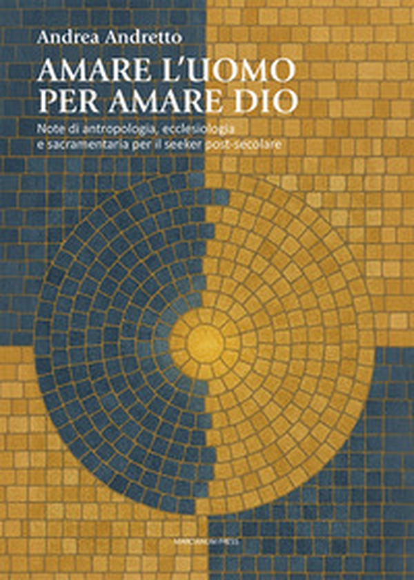 Amare l'uomo per amare Dio. Note di antropologia, ecclesiologia e sacramentaria per il seeker post-secolare - Librerie.coop