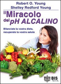 Il miracolo del pH alcalino. Bilanciate la vostra dieta, recuperate la vostra salute - Librerie.coop