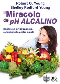 Il miracolo del pH alcalino. Bilanciate la vostra dieta, recuperate la vostra salute - Librerie.coop