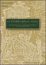 La guerra delle acque. Il governo del territorio tra Oltrepo' mantovano, ferrarese e modenese. Nei secoli XVI/XVIII - Librerie.coop