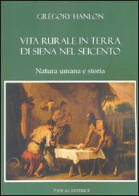 Vita rurale in terra di Siena nel Seicento. Natura umana e storia - Librerie.coop