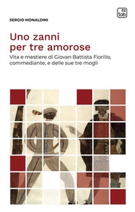 Uno zanni per tre amorose. Vita e mestiere di Giovan Battista Fiorillo, commediante, e delle sue tre mogli - Librerie.coop Uno zanni per tre amorose. Vita e mestiere di Giovan Battista Fiorillo, commediante, e delle sue tre mogli - Librerie.coop