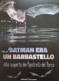 Batman era un barbastello. Alla scoperta dei pipistrelli del Parco - Librerie.coop