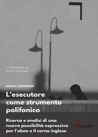 L'esecutore come strumento polifonico. Ricerca e analisi di una nuova prospettiva espressiva per l'oboe e il corno inglese - Librerie.coop