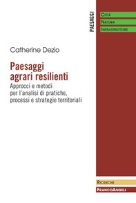 Paesaggi agrari resilienti. Approcci e metodi per l'analisi di pratiche, processi e strategie territoriali - Librerie.coop