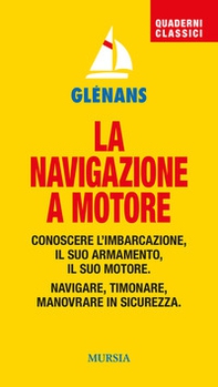 La navigazione a motore. Conoscere l'imbarcazione. Il suo armamento. Il suo motore. Navigare, timonare. Manovrare in sicurezza - Librerie.coop