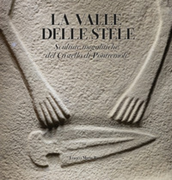 La valle delle stele. Sculture megalitiche del Castello di Pontremoli - Librerie.coop La valle delle stele. Sculture megalitiche del Castello di Pontremoli - Librerie.coop