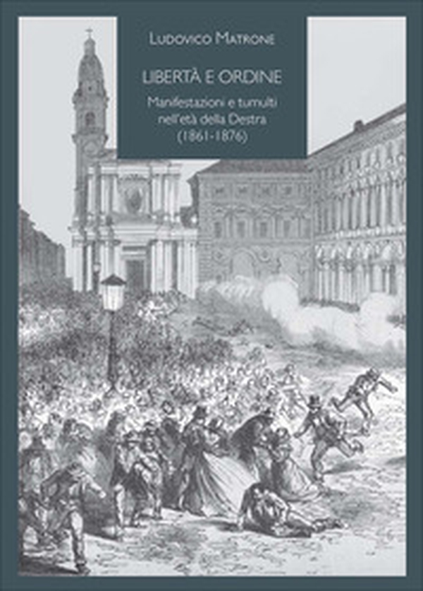Libertà e ordine. Manifestazioni e tumulti nell'età della Destra (1861-1876) - Librerie.coop
