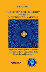 TB tecnica bio energetica secondo il metodo summa aurea. Approccio bioenergetico in ambito medico sanitario e in ambito delle discipline del benessere - Librerie.coop