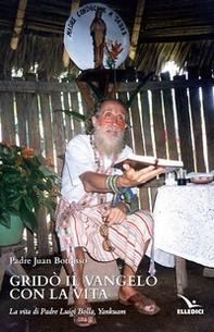 Gridò il vangelo con la vita. La vita di padre Luigi Bolla, Yankuam - Librerie.coop