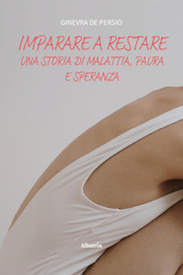 Imparare a restare. Una storia di malattia, paura e speranza - Librerie.coop