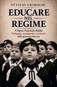 Educare nel regime. L'Opera Nazionale Balilla. Pedagogia, propaganda e memoria della gioventù fascista - Librerie.coop