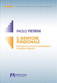 Il genitore funzionale. Manuale di consulenza pedagogica famigliare integrata - Librerie.coop