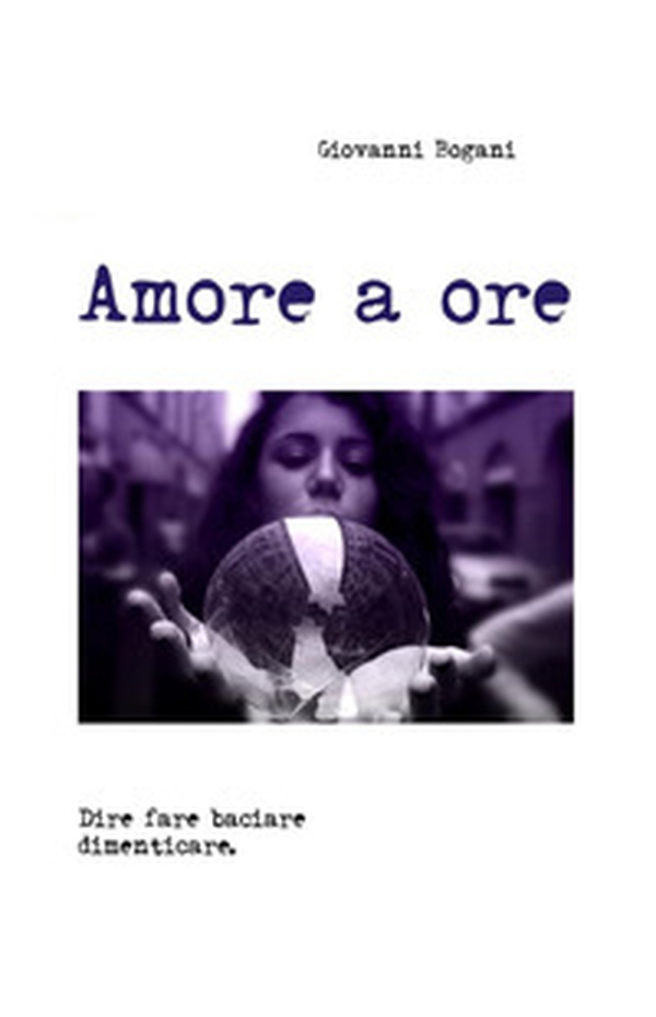 Amore a ore. Dire fare baciare dimenticare - Librerie.coop Amore a ore. Dire fare baciare dimenticare - Librerie.coop