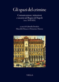 Gli spazi del crimine. Comunicazione, istituzioni e società nel Regno di Napoli (secc. XVII-XIX) - Librerie.coop