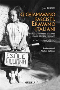 Ci chiamavano fascisti. Eravamo italiani. Istriani, fiumani e dalmati: storie di esuli e rimasti - Librerie.coop