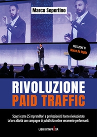 Rivoluzione Paid Traffic. Scopri come 25 imprenditori e professionisti hanno rivoluzionato la loro attività con campagne di pubblicità online veramente performanti - Librerie.coop