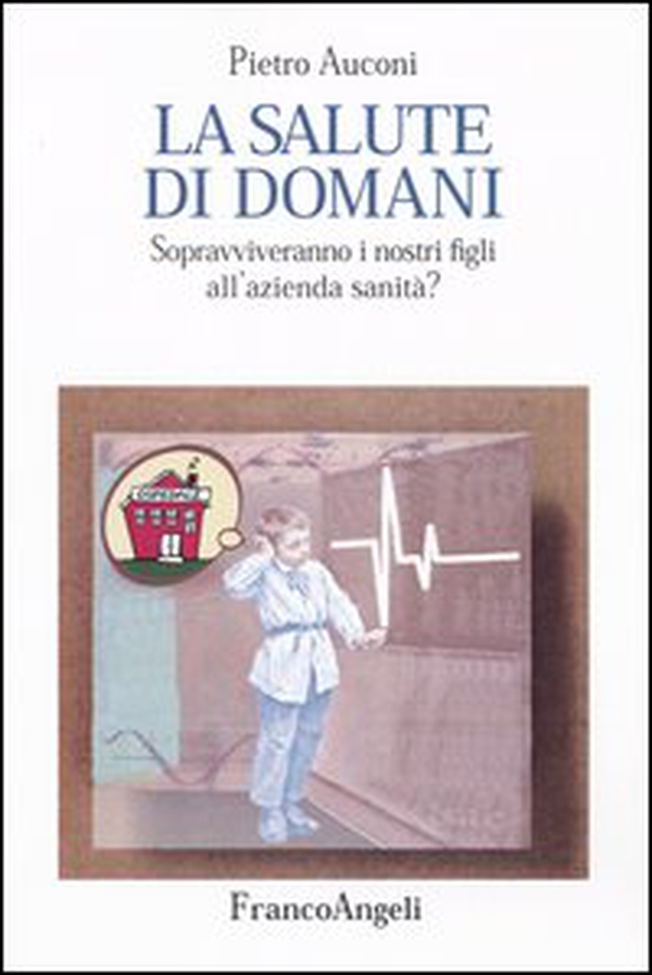 La salute di domani. Sopravviveranno i nostri figli all'azienda sanità? - Librerie.coop