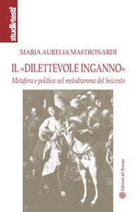 Il «dilettevole inganno». Metafora e politica nel melodramma del Seicento - Librerie.coop