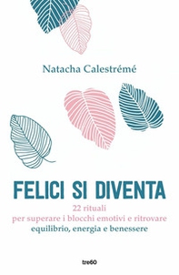 Felici si diventa. 22 rituali per superare i blocchi emotivi e ritrovare equilibrio, energia e benessere - Librerie.coop Felici si diventa. 22 rituali per superare i blocchi emotivi e ritrovare equilibrio, energia e benessere - Librerie.coop