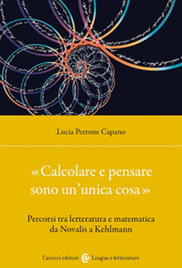«Calcolare e pensare sono un'unica cosa». Percorsi tra letteratura e matematica da Novalis a Kehlmann - Librerie.coop «Calcolare e pensare sono un'unica cosa». Percorsi tra letteratura e matematica da Novalis a Kehlmann - Librerie.coop