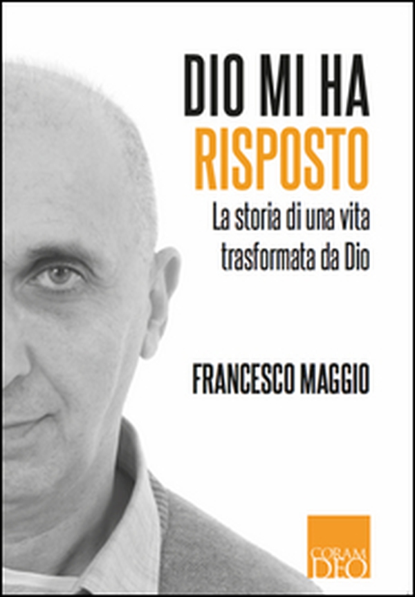 Dio mi ha risposto. La storia di Francesco Maggio e della trasformazione che Dio ha operato in lui - Librerie.coop