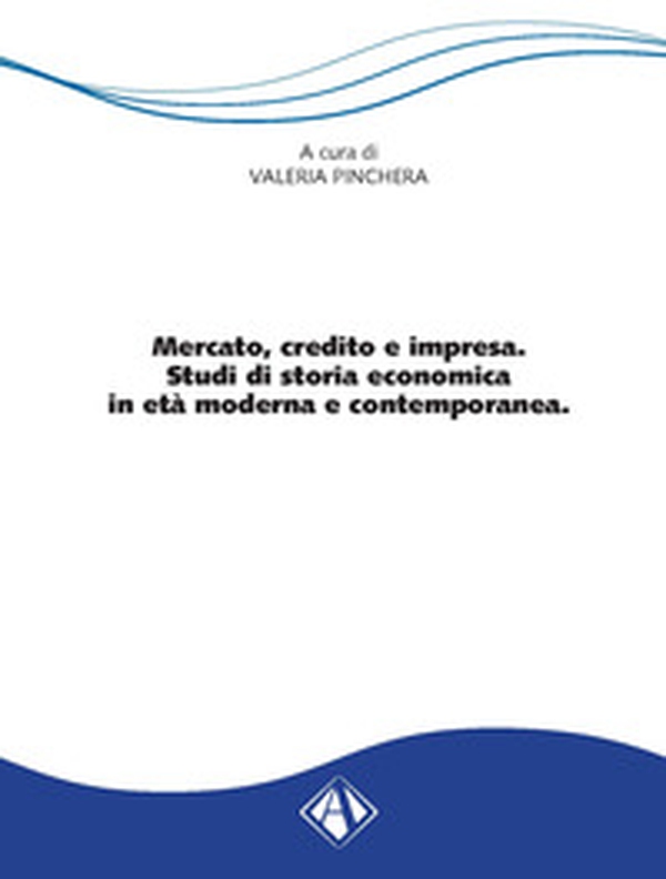 Mercato, credito e impresa. Studi di storia economica in età moderna e contemporanea - Librerie.coop Mercato, credito e impresa. Studi di storia economica in età moderna e contemporanea - Librerie.coop