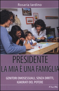 Presidente, la mia è una famiglia. Genitori omosessuali, senza diritti, ignorati dal potere - Librerie.coop