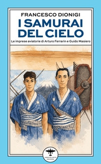 I samurai del cielo. Le imprese aviatorie di Arturo Ferrarin e Guido Masiero - Librerie.coop