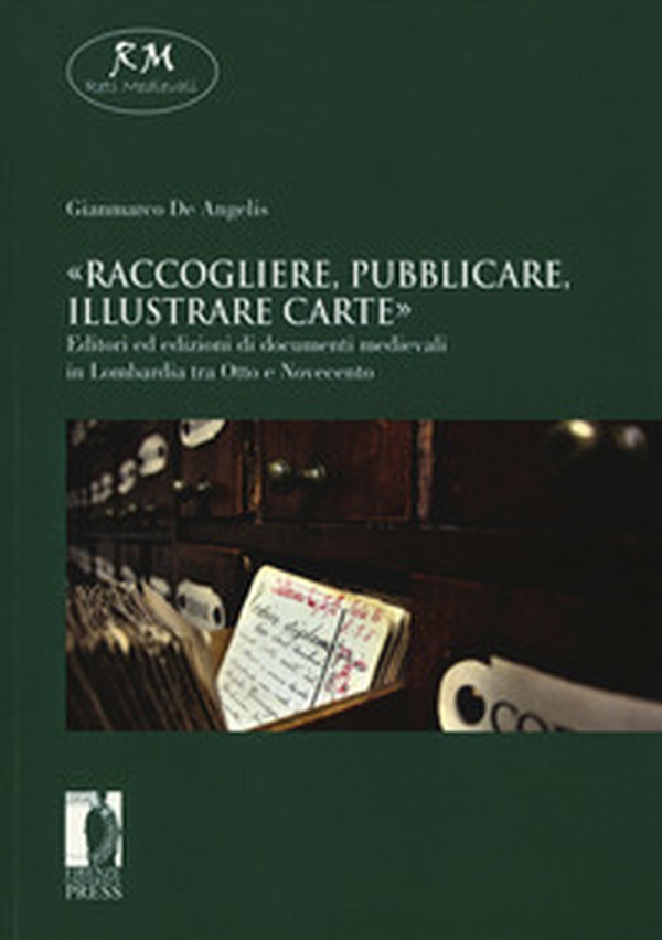 «Raccogliere, pubblicare, illustrare carte». Editori ed edizioni di documenti medievali in Lombardia tra Otto e Novecento - Librerie.coop «Raccogliere, pubblicare, illustrare carte». Editori ed edizioni di documenti medievali in Lombardia tra Otto e Novecento - Librerie.coop