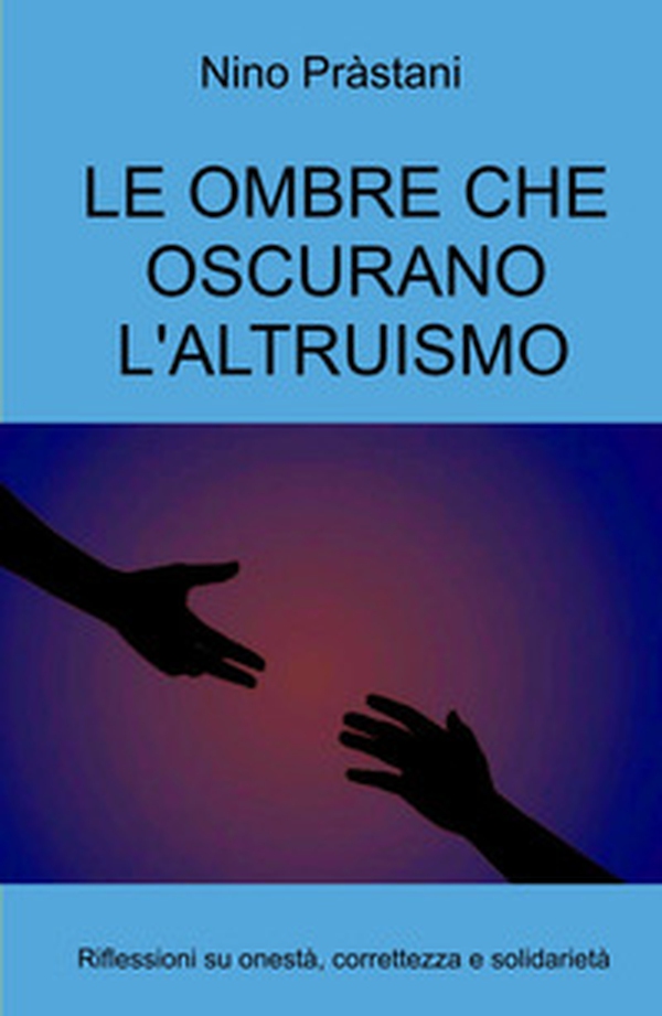 Le ombre che oscurano l'altruismo. Riflessioni su onestà, correttezza e solidarietà - Librerie.coop Le ombre che oscurano l'altruismo. Riflessioni su onestà, correttezza e solidarietà - Librerie.coop