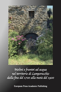 Mulini e frantoi ad acqua nel territorio di Lamporecchio. Dalla fine del Millesettecento alla metà del Millenovecento - Librerie.coop