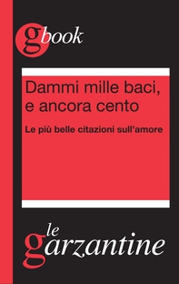 Dammi mille baci, e ancora cento. Le più belle citazioni sull'amore - Librerie.coop Dammi mille baci, e ancora cento. Le più belle citazioni sull'amore - Librerie.coop