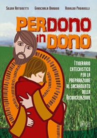 Perdono in dono. Itinerario catechistico per la preparazione al sacramento della riconciliazione - Librerie.coop