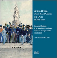 Giulio Besini, guardia d'onore del duca di Modena. Cronaca illustrata di un legittimista modenese nell'Italia risorgimentale (1859-1863) - Librerie.coop