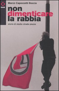 Non dimenticare la rabbia. Storie di stadio strada piazza - Librerie.coop