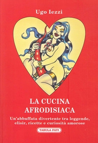 La cucina afrodisiaca. Un'abbuffata divertente tra leggende, elisir, ricette e curiosità amorose - Librerie.coop La cucina afrodisiaca. Un'abbuffata divertente tra leggende, elisir, ricette e curiosità amorose - Librerie.coop