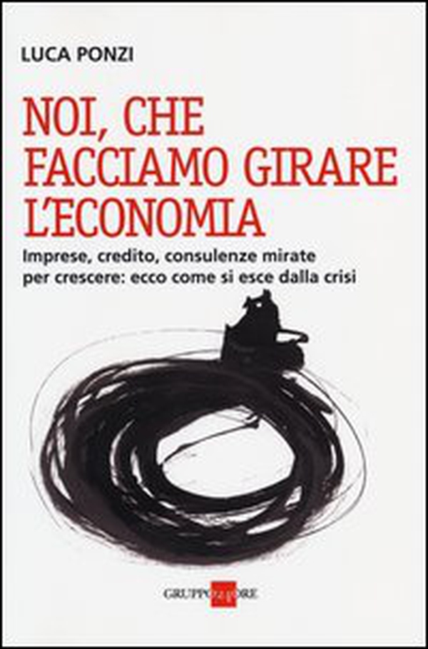 Noi, che facciamo girare l'economia. Imprese, credito, consulenze mirate per crescere: ecco come si esce dalla crisi - Librerie.coop Noi, che facciamo girare l'economia. Imprese, credito, consulenze mirate per crescere: ecco come si esce dalla crisi - Librerie.coop