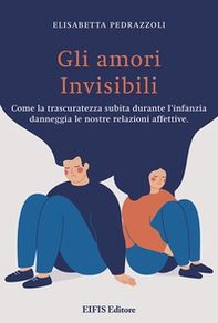 Gli amori invisibili. Come la trascuratezza subita durante l'infanzia danneggia le nostre relazioni affettive - Librerie.coop Gli amori invisibili. Come la trascuratezza subita durante l'infanzia danneggia le nostre relazioni affettive - Librerie.coop