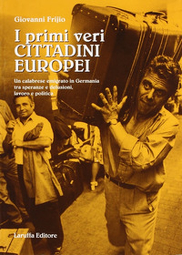 I primi veri cittadini europei. Un calabrese emigrato in Germania tra speranze e delusioni, lavoro e politica - Librerie.coop I primi veri cittadini europei. Un calabrese emigrato in Germania tra speranze e delusioni, lavoro e politica - Librerie.coop