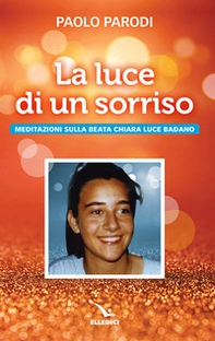 La luce di un sorriso. Meditazioni sulla beata Chiara Luce Badano - Librerie.coop