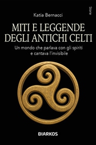 Miti e leggende degli antichi Celti. Echi di un mondo che parlava con gli spiriti della terra e cantava l'invisibile - Librerie.coop