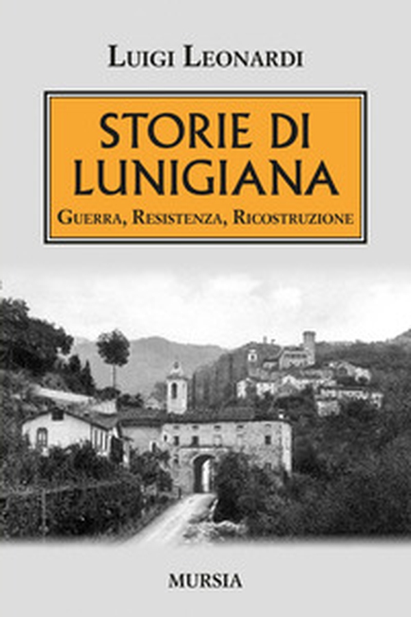 Storie di Lunigiana. Guerra, resistenza, ricostruzione - Librerie.coop Storie di Lunigiana. Guerra, resistenza, ricostruzione - Librerie.coop