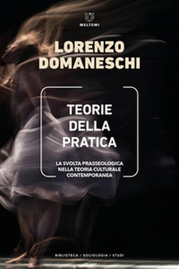 Teorie della pratica. La svolta prasseologica nella teoria culturale contemporanea - Librerie.coop