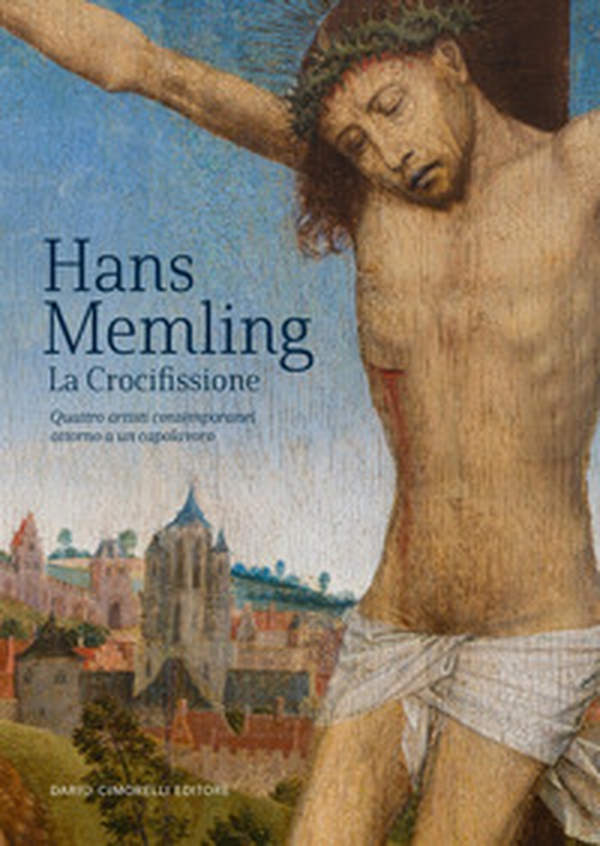 Hans Memling. La crocifissione. Quattro artisti contemporanei attorno a un capolavoro - Librerie.coop