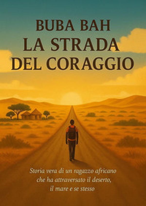 La strada del coraggio. Storia vera di un ragazzo africano che ha attraversato il deserto, il mare e se stesso - Librerie.coop La strada del coraggio. Storia vera di un ragazzo africano che ha attraversato il deserto, il mare e se stesso - Librerie.coop
